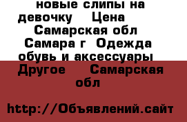 новые слипы на девочку  › Цена ­ 200 - Самарская обл., Самара г. Одежда, обувь и аксессуары » Другое   . Самарская обл.